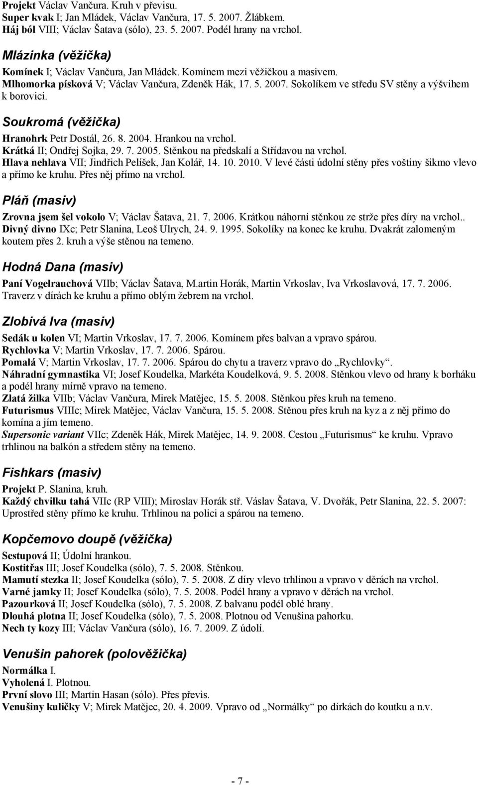 Sokolíkem ve středu SV stěny a výšvihem k borovici. Soukromá (věžička) Hranohrk Petr Dostál, 26. 8. 2004. Hrankou na vrchol. Krátká II; Ondřej Sojka, 29. 7. 2005.