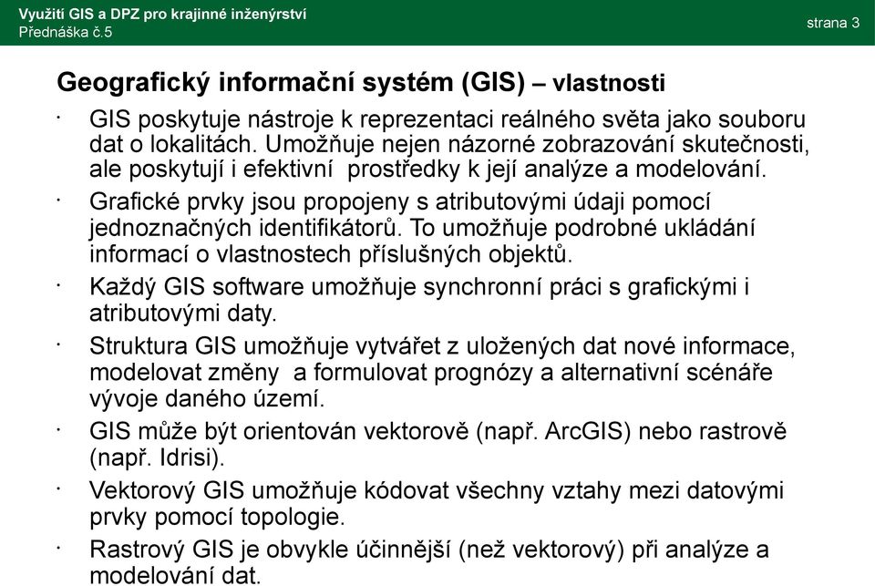 Grafické prvky jsou propojeny s atributovými údaji pomocí jednoznačných identifikátorů. To umožňuje podrobné ukládání informací o vlastnostech příslušných objektů.