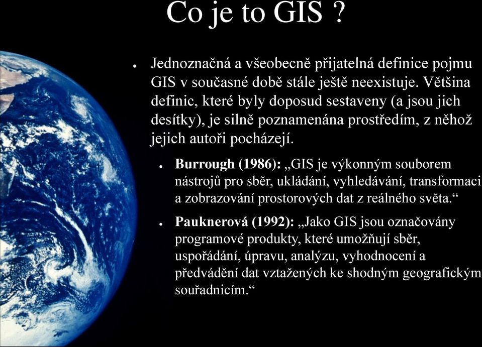 Burrough (1986): GIS je výkonným souborem nástrojů pro sběr, ukládání, vyhledávání, transformaci a zobrazování prostorových dat z reálného světa.