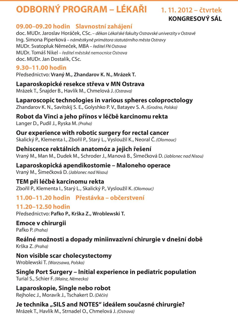 9.30 11.00 hodin Předsednictvo: Vraný M., Zhandarov K. N., Mrázek T. Laparoskopické resekce střeva v MN Ostrava Mrázek T., Šnajder B., Havlík M., Chmelová J.