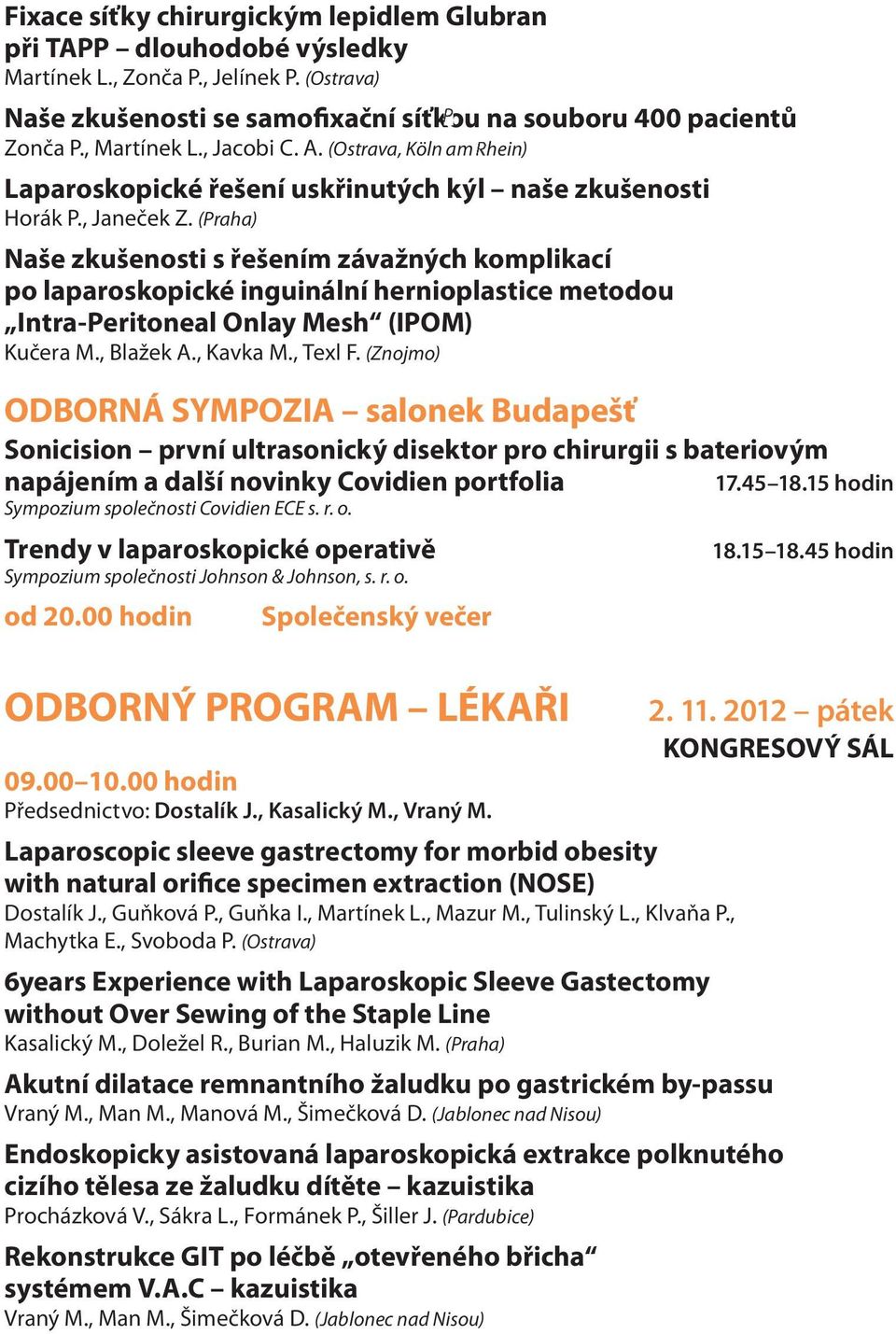 (Praha) Naše zkušenosti s řešením závažných komplikací po laparoskopické inguinální hernioplastice metodou Intra-Peritoneal Onlay Mesh (IPOM) Kučera M., Blažek A., Kavka M., Texl F.