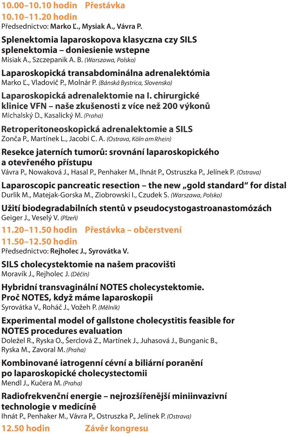 (Praha) Laparoskopická adrenalektomie na I. chirurgické klinice VFN naše zkušenosti z více než 200 výkonů Zonča P., Martínek L., Jacobi C. A.