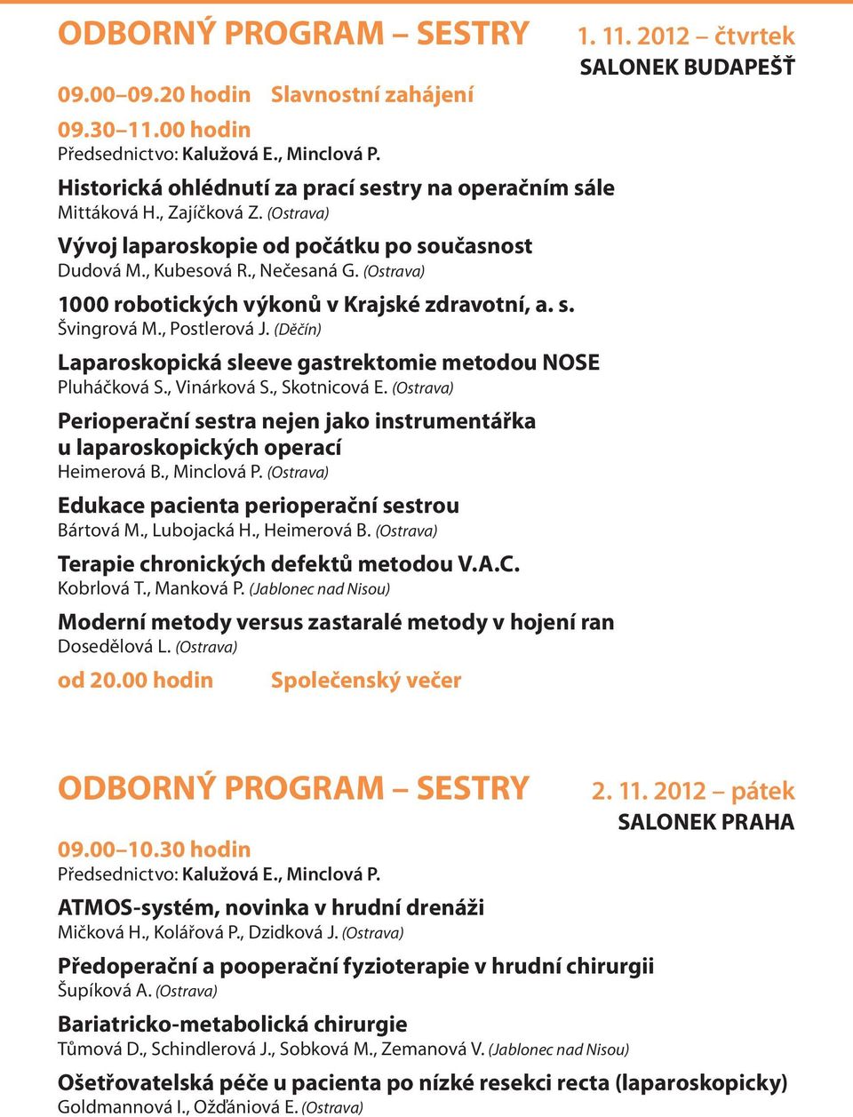 (Děčín) Laparoskopická sleeve gastrektomie metodou NOSE Pluháčková S., Vinárková S., Skotnicová E. (Ostrava) Perioperační sestra nejen jako instrumentářka u laparoskopických operací Heimerová B.