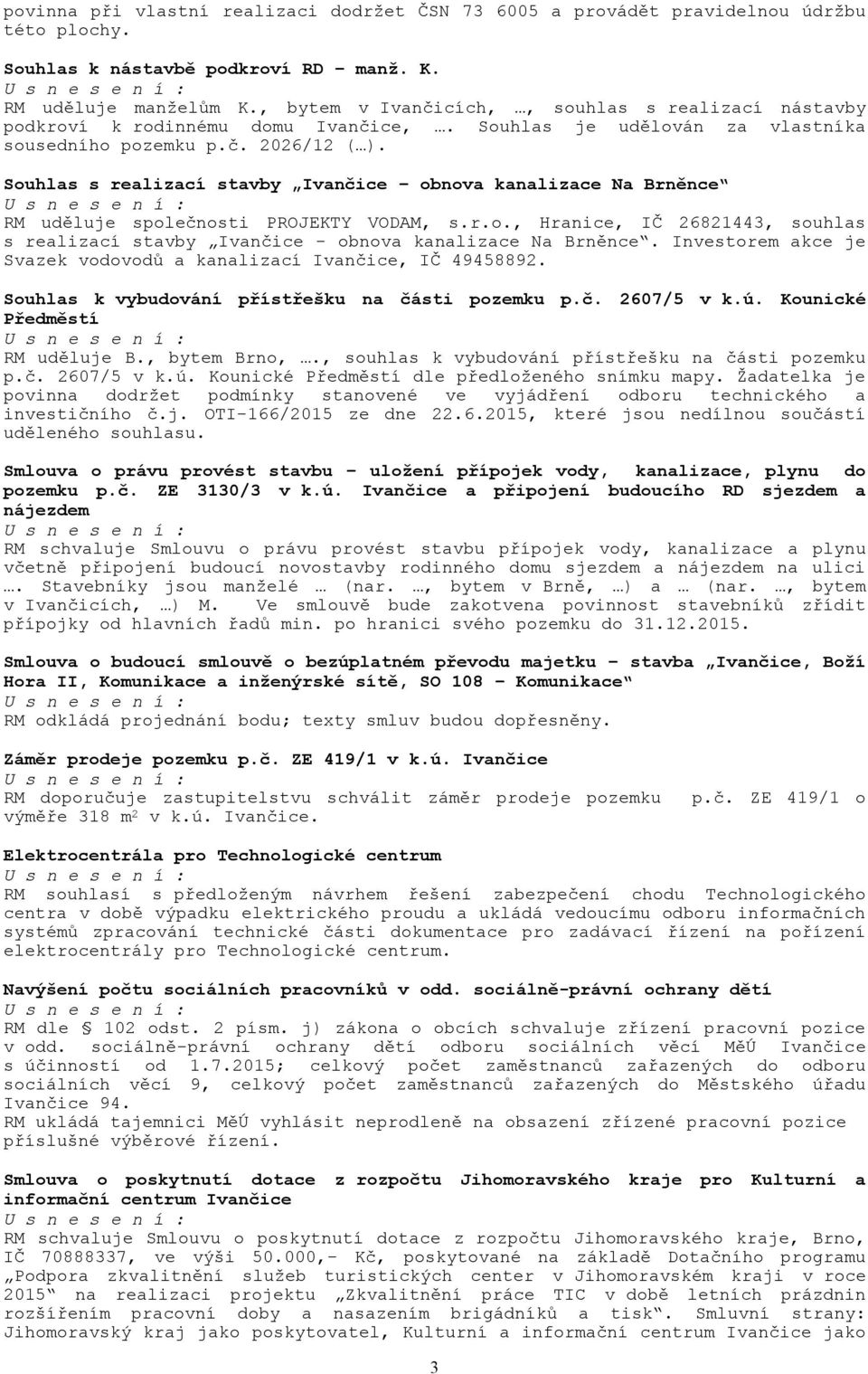 Souhlas s realizací stavby Ivančice obnova kanalizace Na Brněnce RM uděluje společnosti PROJEKTY VODAM, s.r.o., Hranice, IČ 26821443, souhlas s realizací stavby Ivančice - obnova kanalizace Na Brněnce.