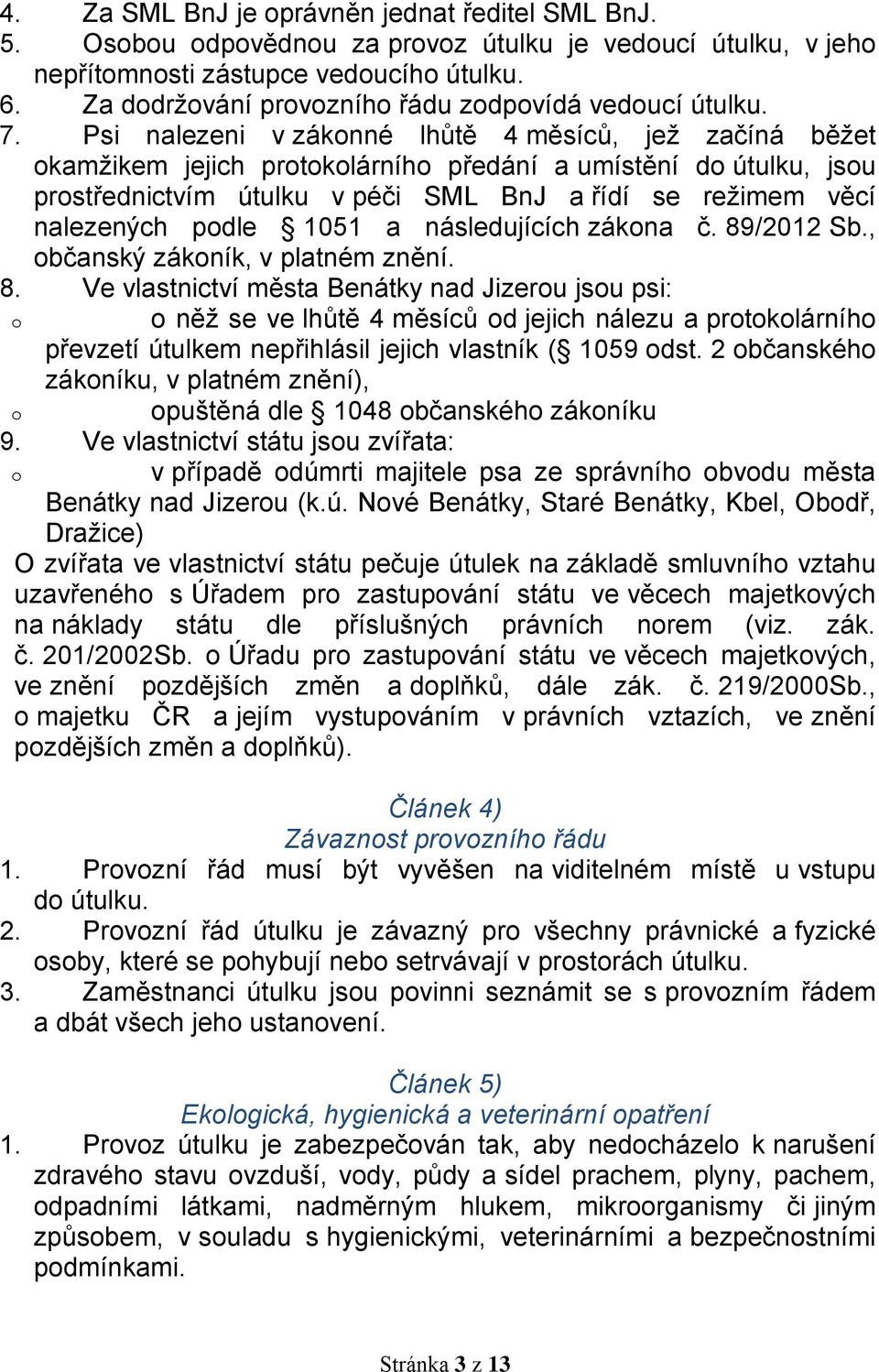 Psi nalezeni v zákonné lhůtě 4 měsíců, jež začíná běžet okamžikem jejich protokolárního předání a umístění do útulku, jsou prostřednictvím útulku v péči SML BnJ a řídí se režimem věcí nalezených