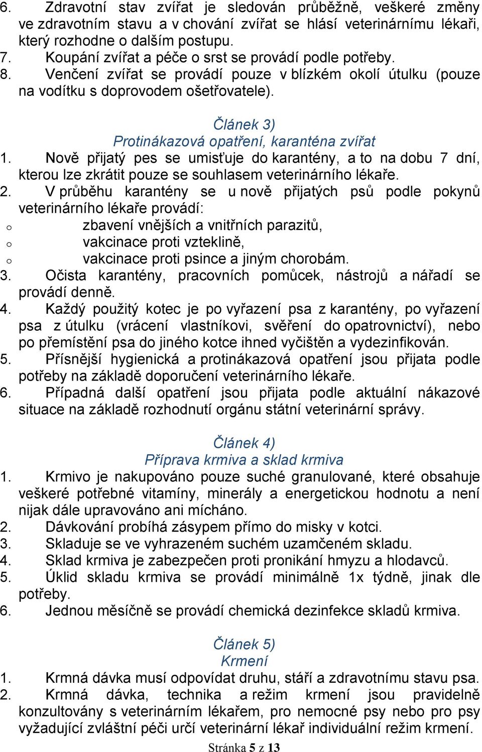 Článek 3) Protinákazová opatření, karanténa zvířat 1. Nově přijatý pes se umisťuje do karantény, a to na dobu 7 dní, kterou lze zkrátit pouze se souhlasem veterinárního lékaře. 2.