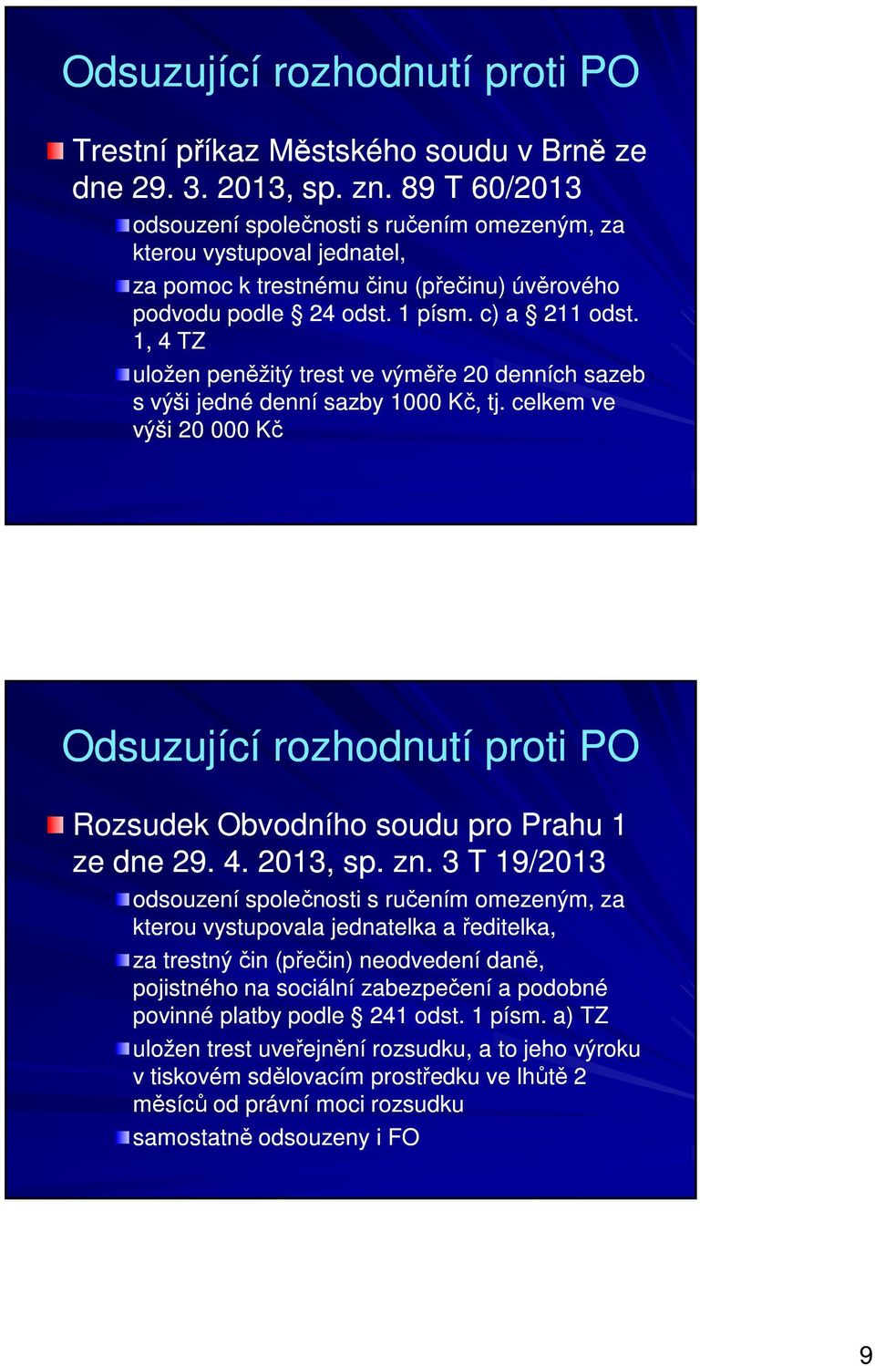 1, 4 TZ uložen peněžitý trest ve výměře 20 denních sazeb s výši jedné denní sazby 1000 Kč, tj. celkem ve výši 20 000 Kč Odsuzující rozhodnutí proti PO Rozsudek Obvodního soudu pro Prahu 1 ze dne 29.