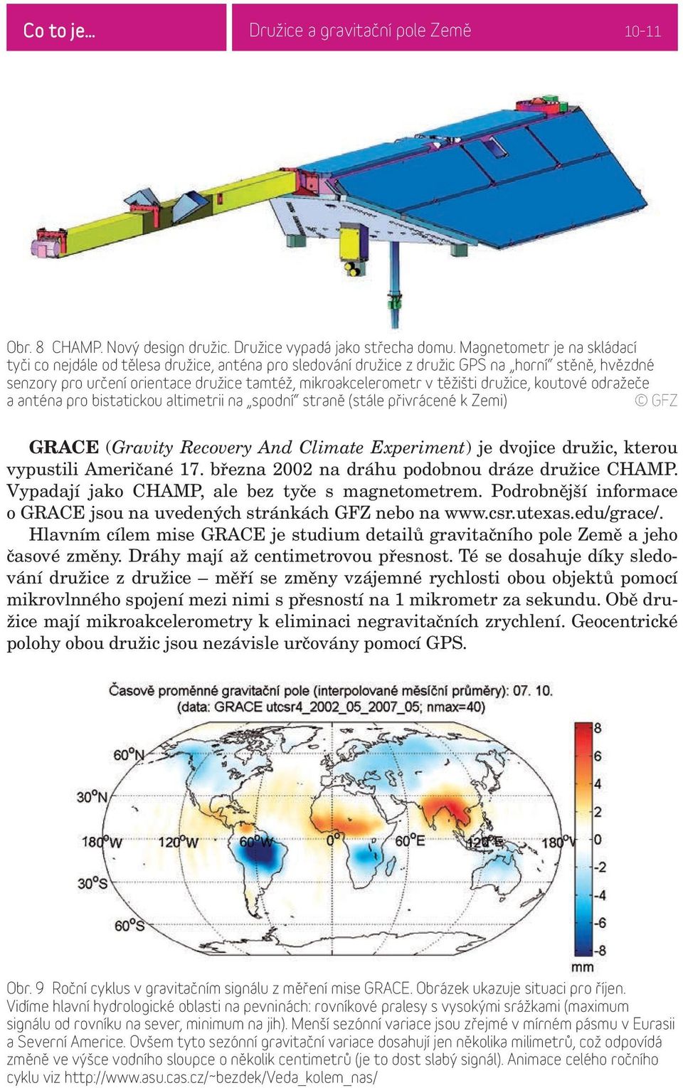 těžišti družice, koutové odražeče a anténa pro bistatickou altimetrii na spodní straně (stále přivrácené k Zemi) GFZ GRACE (Gravity Recovery And Climate Experiment) je dvojice družic, kterou