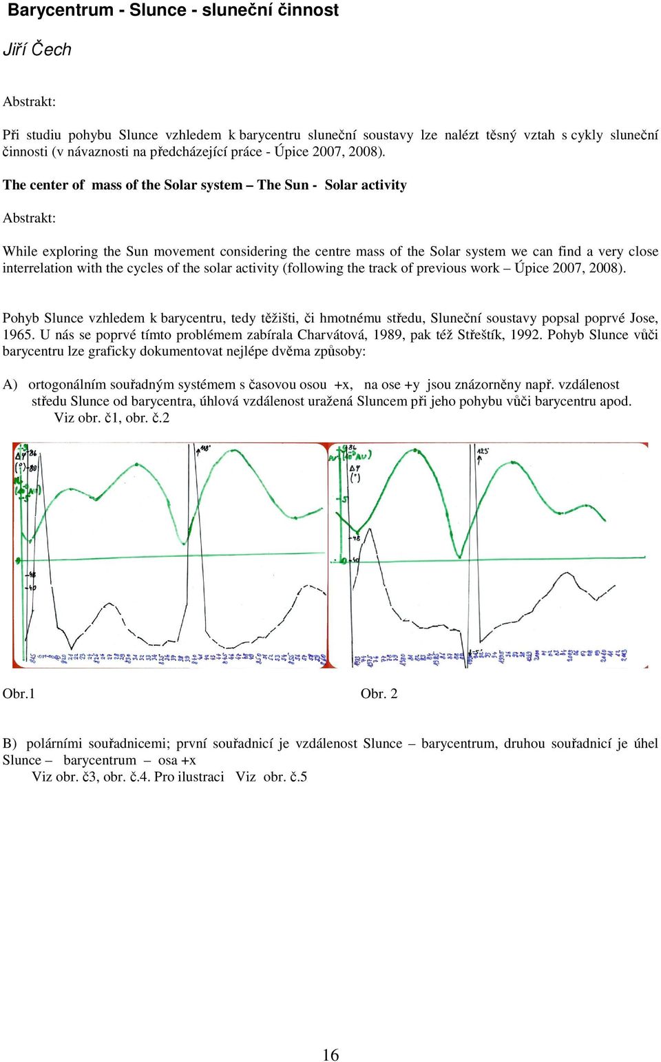 The center of mass of the Solar system The Sun - Solar activity Abstrakt: While exploring the Sun movement considering the centre mass of the Solar system we can find a very close interrelation with
