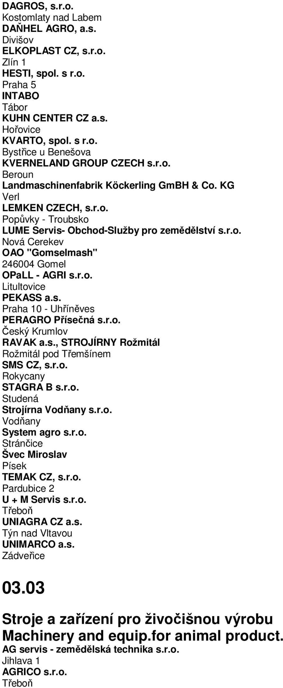 r.o. Litultovice PEKASS a.s. 0 - Uhříněves PERAGRO Přísečná s.r.o. Český Krumlov RAVAK a.s., STROJÍRNY Rožmitál Rožmitál pod Třemšínem SMS CZ, s.r.o. Rokycany STAGRA B s.r.o. Studená Strojírna Vodňany s.