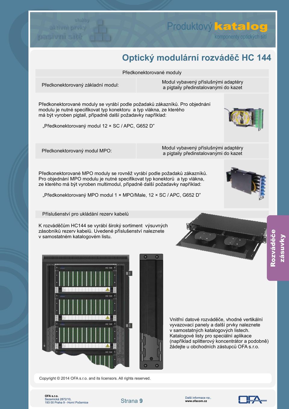 Předkonektorovaný modul MPO: Modul vybavený příslušnými adaptéry a pigtaily předinstalovanými do kazet Předkonektorované MPO moduly se rovněž vyrábí podle požadaků zákazníků.