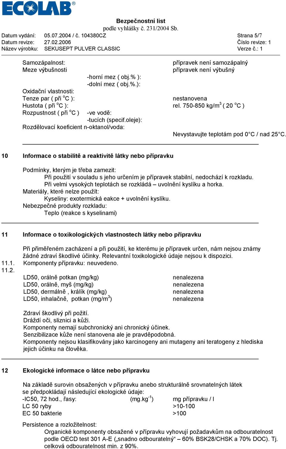 750-850 kg/m 3 ( 20 o C ) Rozpustnost ( při o C ) -ve vodě: -tucích (specif.oleje): Rozdělovací koeficient n-oktanol/voda: Nevystavujte teplotám pod 0 C / nad 25 C.