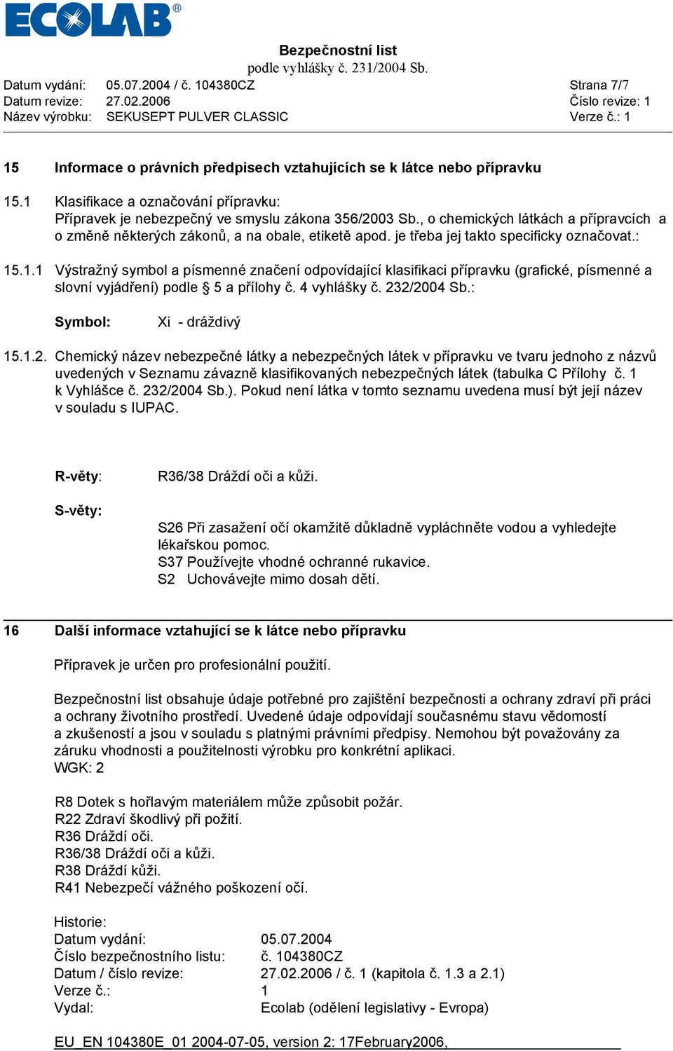 je třeba jej takto specificky označovat.: 15.1.1 Výstražný symbol a písmenné značení odpovídající klasifikaci přípravku (grafické, písmenné a slovní vyjádření) podle 5 a přílohy č. 4 vyhlášky č.