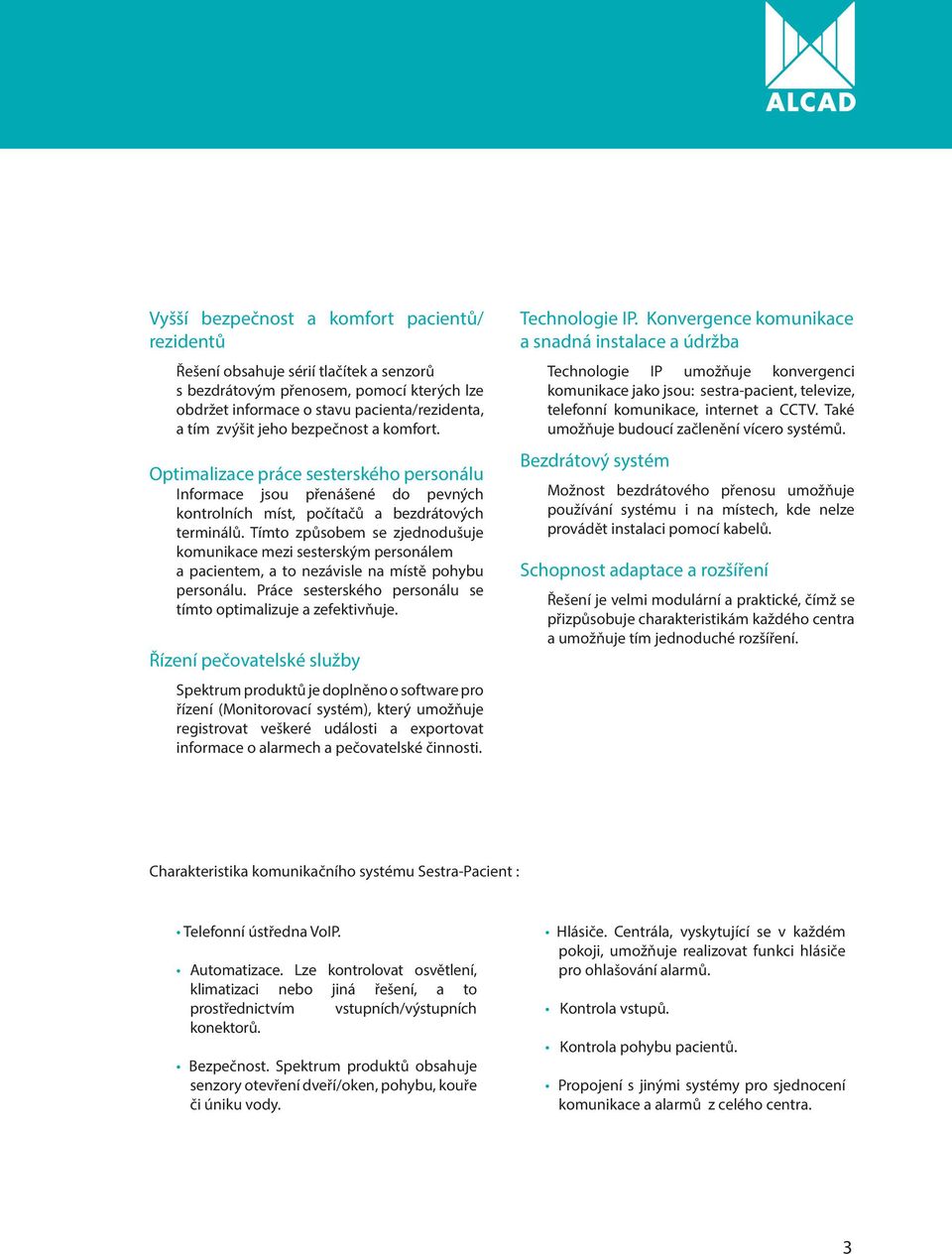 Tímto způsobem se zjednodušuje komunikace mezi sesterským personálem a pacientem, a to nezávisle na místě pohybu personálu. Práce sesterského personálu se tímto optimalizuje a zefektivňuje.