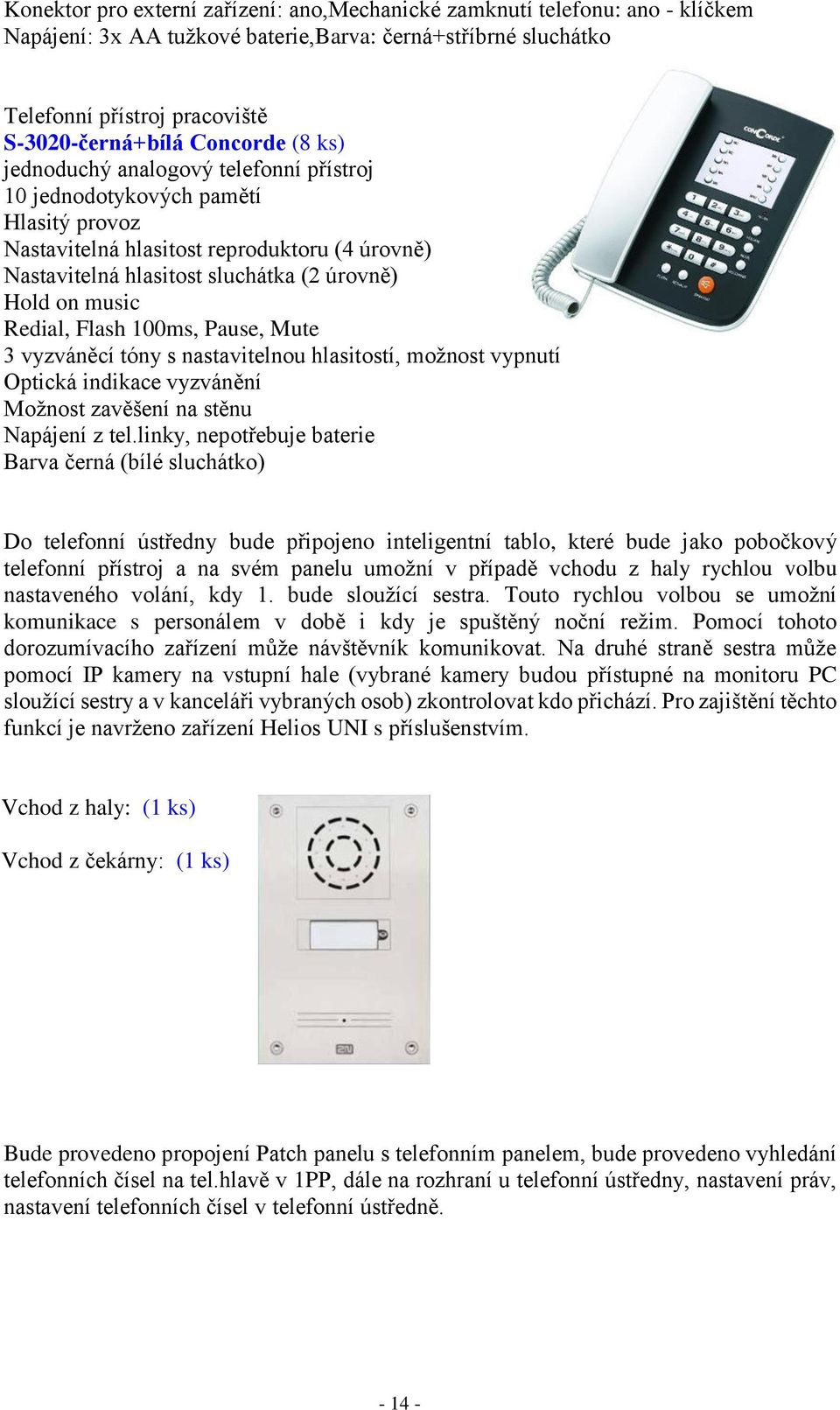 Redial, Flash 100ms, Pause, Mute 3 vyzváněcí tóny s nastavitelnou hlasitostí, možnost vypnutí Optická indikace vyzvánění Možnost zavěšení na stěnu Napájení z tel.