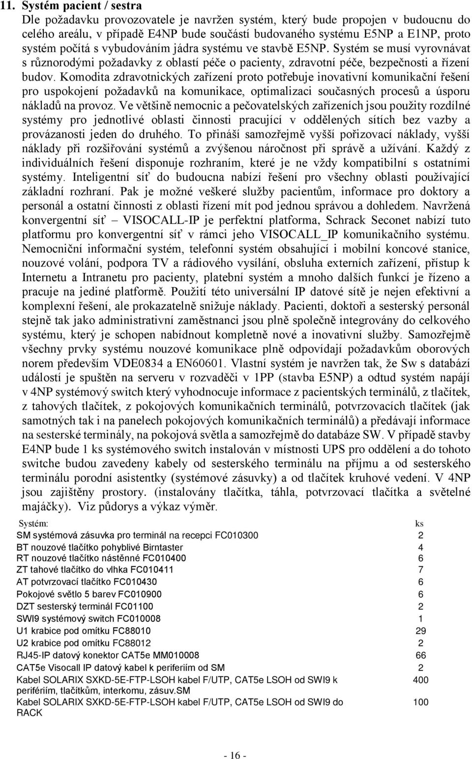Komodita zdravotnických zařízení proto potřebuje inovativní komunikační řešení pro uspokojení požadavků na komunikace, optimalizaci současných procesů a úsporu nákladů na provoz.