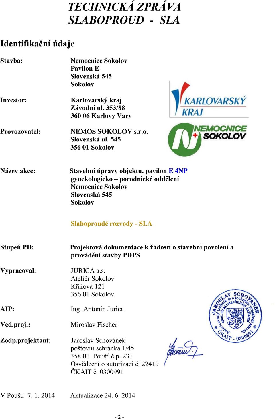 545 356 01 Sokolov Název akce: Stavební úpravy objektu, pavilon E 4NP gynekologicko porodnické oddělení Nemocnice Sokolov Slovenská 545 Sokolov Slaboproudé rozvody - SLA Stupeň PD: Vypracoval: