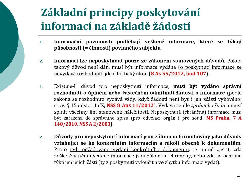 Pokud takový důvod není dán, musí být informace vydána (o poskytnutí informace se nevydává rozhodnutí, jde o faktický úkon (8 As 55/2012, bod 10