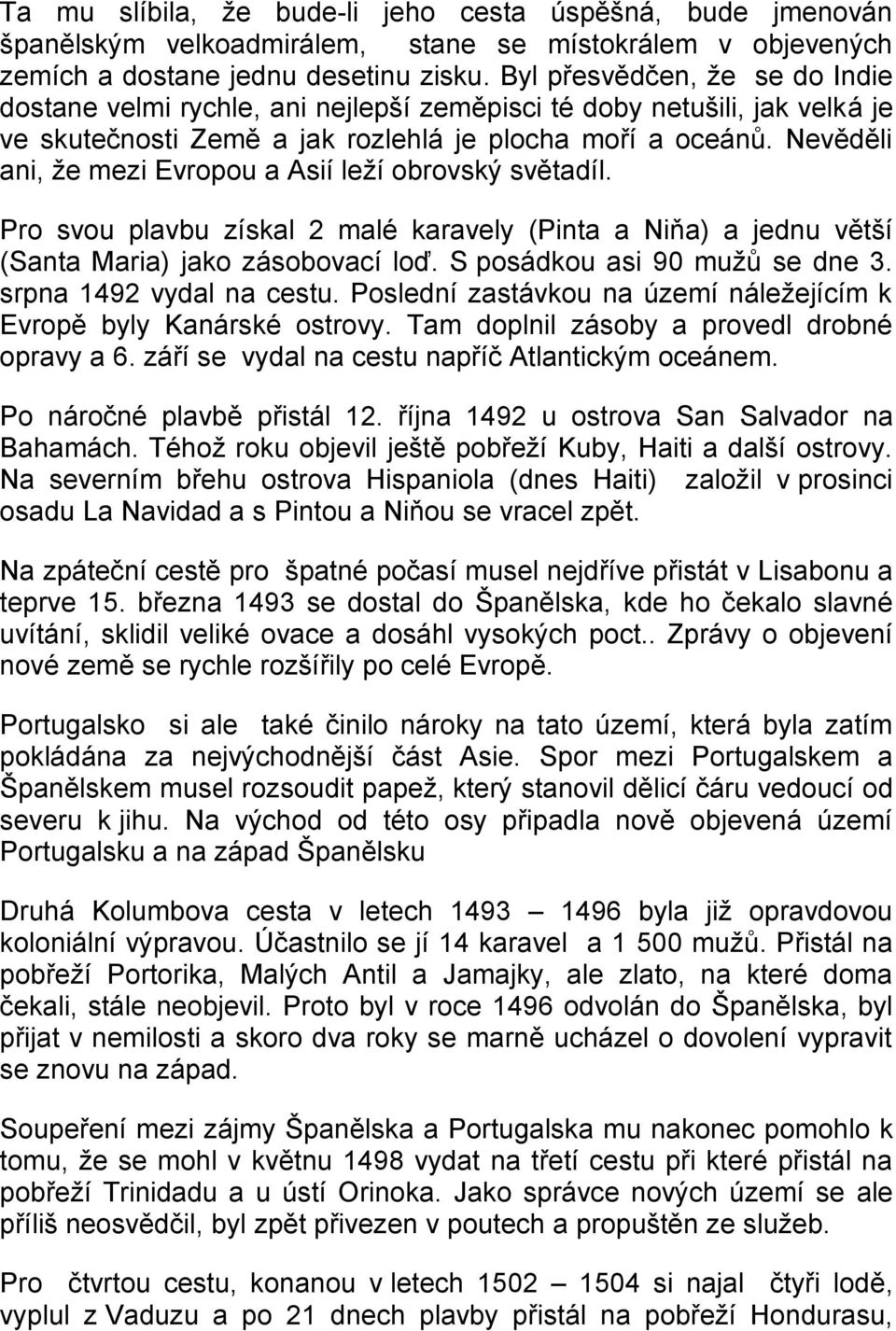 Nevěděli ani, že mezi Evropou a Asií leží obrovský světadíl. Pro svou plavbu získal 2 malé karavely (Pinta a Niňa) a jednu větší (Santa Maria) jako zásobovací loď. S posádkou asi 90 mužů se dne 3.