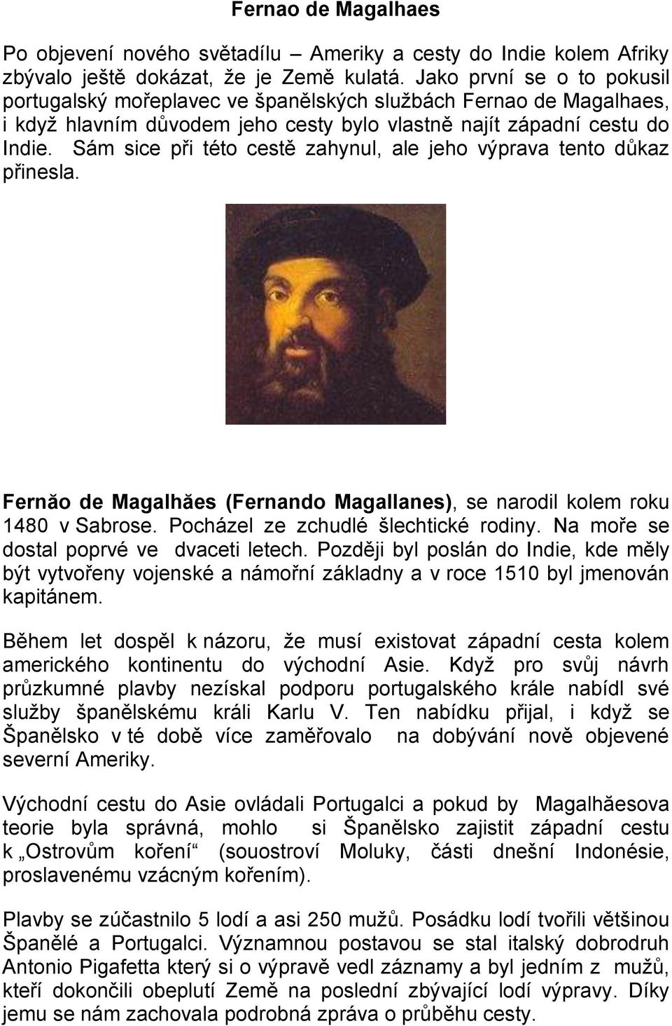 Sám sice při této cestě zahynul, ale jeho výprava tento důkaz přinesla. Fernăo de Magalhăes (Fernando Magallanes), se narodil kolem roku 1480 v Sabrose. Pocházel ze zchudlé šlechtické rodiny.