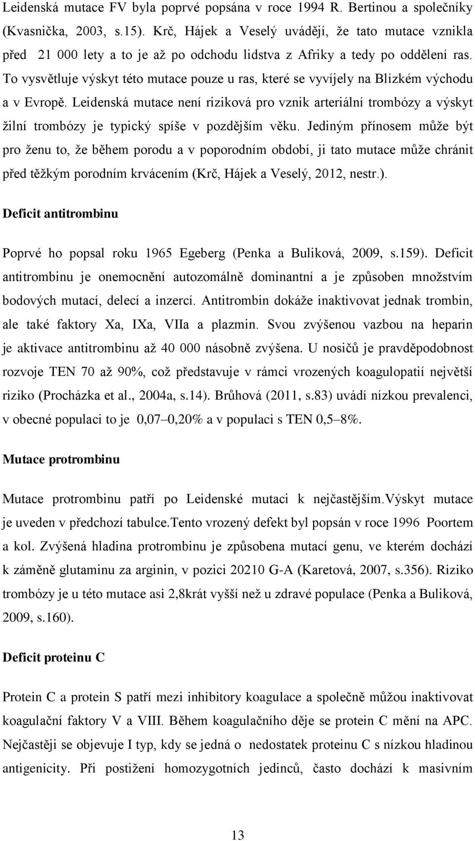 To vysvětluje výskyt této mutace pouze u ras, které se vyvíjely na Blízkém východu a v Evropě.