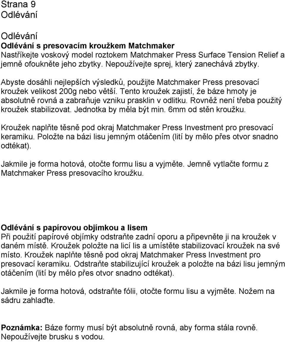 Tento kroužek zajistí, že báze hmoty je absolutně rovná a zabraňuje vzniku prasklin v odlitku. Rovněž není třeba použitý kroužek stabilizovat. Jednotka by měla být min. 6mm od stěn kroužku.