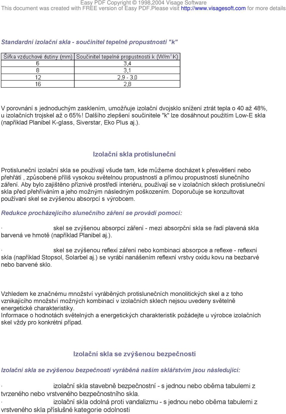 Izolační skla protisluneční Protisluneční izolační skla se používají všude tam, kde můžeme docházet k přesvětlení nebo přehřátí, způsobené příliš vysokou světelnou propustností a přímou propustností