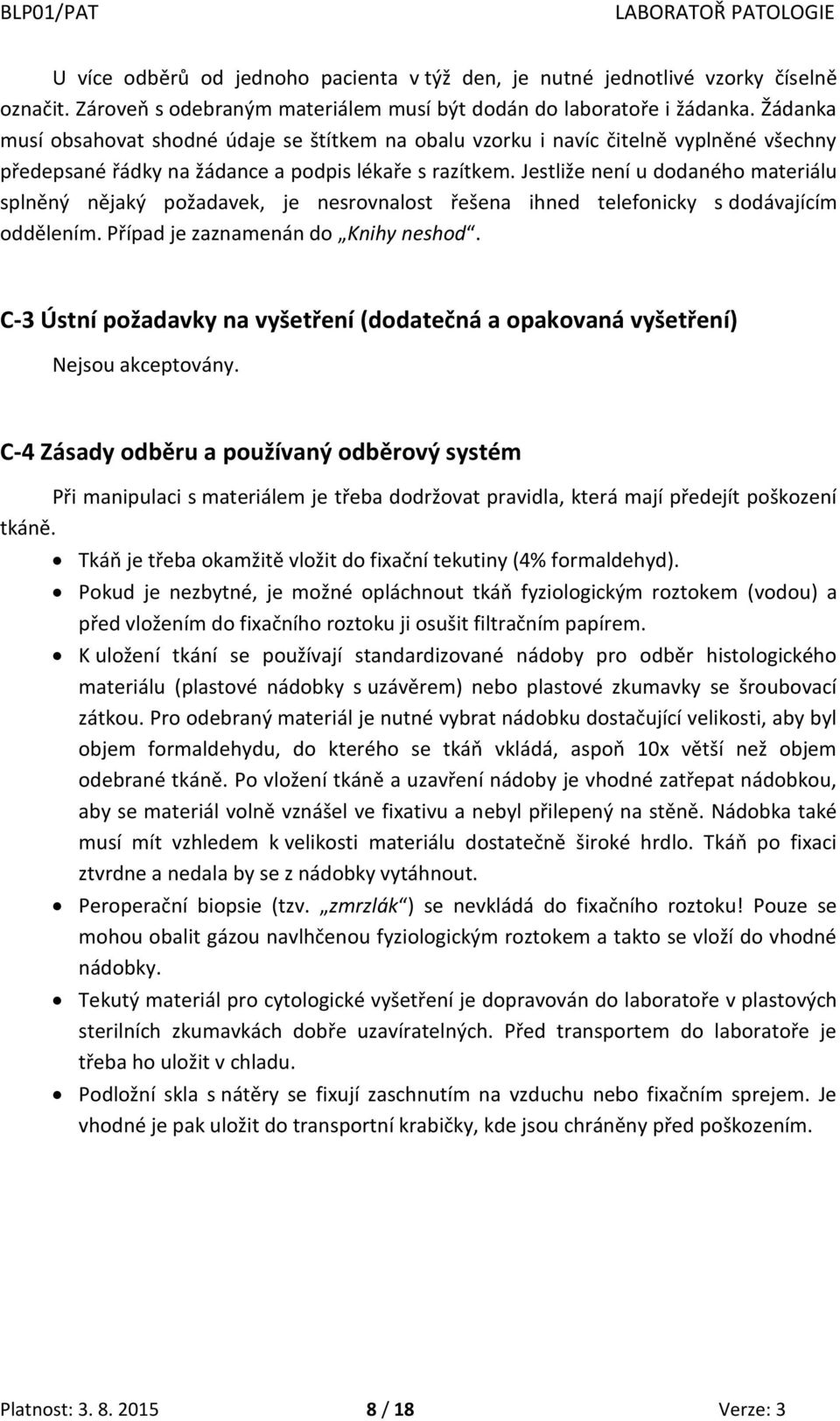 Jestliže není u dodaného materiálu splněný nějaký požadavek, je nesrovnalost řešena ihned telefonicky s dodávajícím oddělením. Případ je zaznamenán do Knihy neshod.