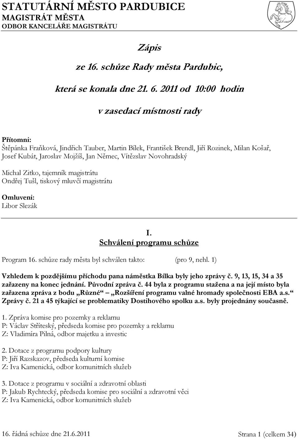 Vítězslav Novohradský Michal Zitko, tajemník magistrátu Ondřej Tušl, tiskový mluvčí magistrátu Omluveni: Libor Slezák I. Schválení programu schůze Program 16.