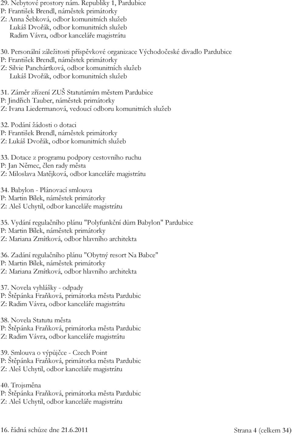 Personální záležitosti příspěvkové organizace Východočeské divadlo Pardubice P: František Brendl, náměstek primátorky Z: Silvie Panchártková, odbor komunitních služeb Lukáš Dvořák, odbor komunitních