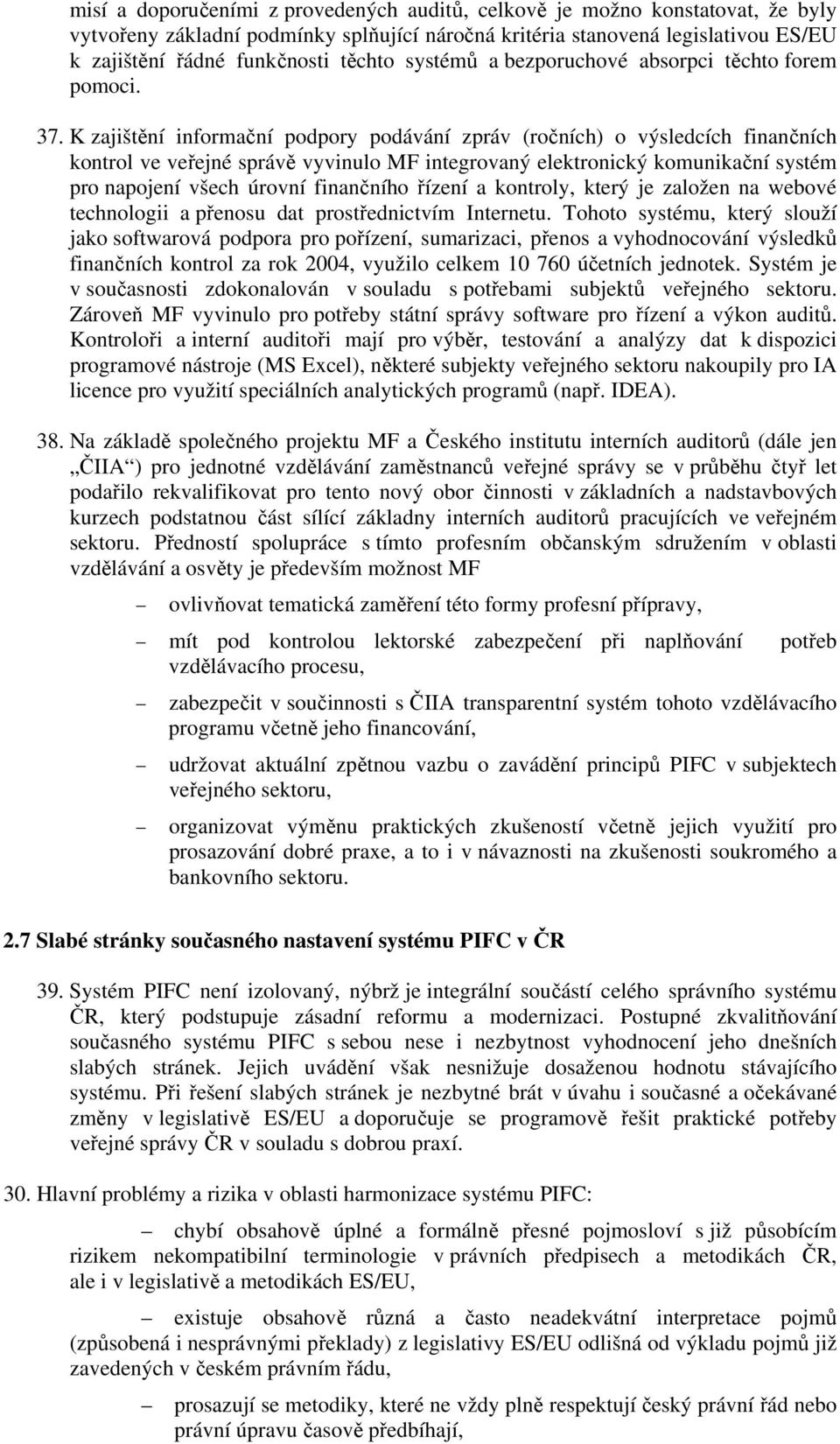 K zajištění informační podpory podávání zpráv (ročních) o výsledcích finančních kontrol ve veřejné správě vyvinulo MF integrovaný elektronický komunikační systém pro napojení všech úrovní finančního
