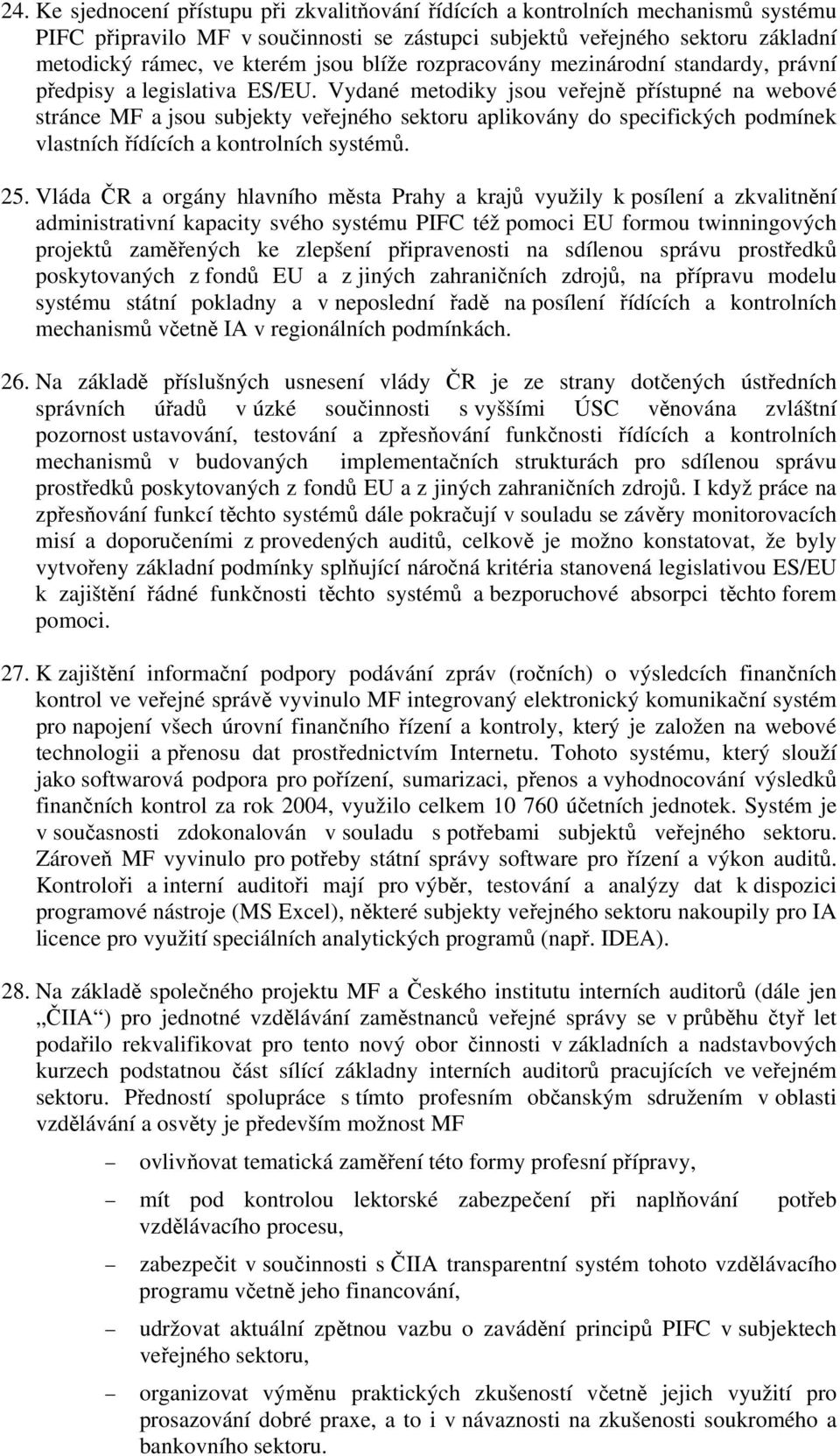 Vydané metodiky jsou veřejně přístupné na webové stránce MF a jsou subjekty veřejného sektoru aplikovány do specifických podmínek vlastních řídících a kontrolních systémů. 25.