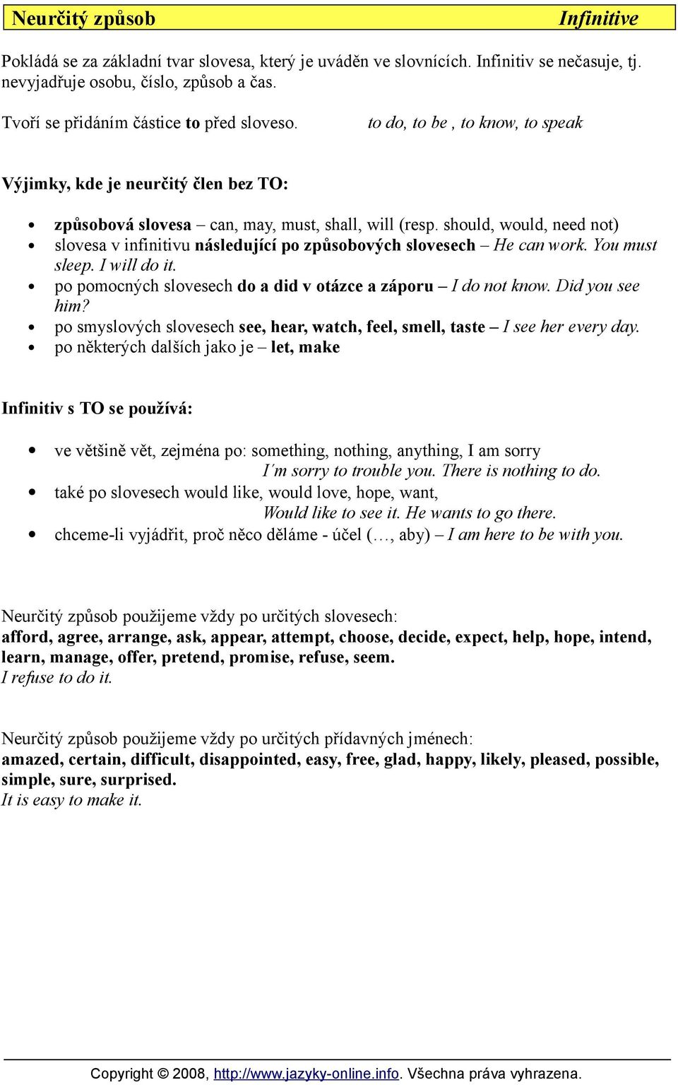 should, would, need not) slovesa v infinitivu následující po způsobových slovesech He can work. You must sleep. I will do it. po pomocných slovesech do a did v otázce a záporu I do not know.