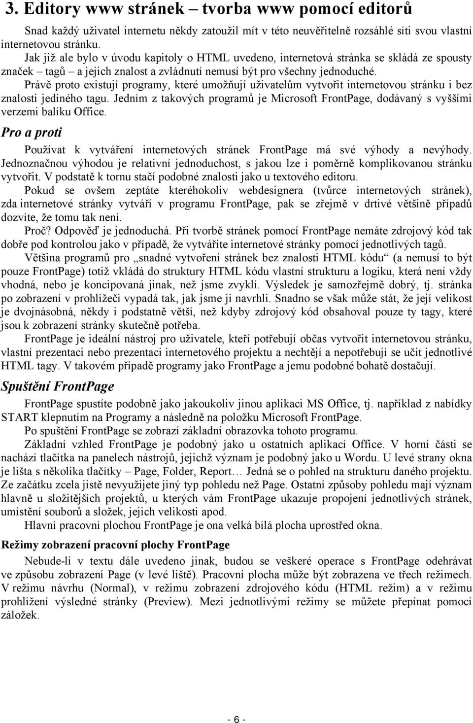 Právě proto existují programy, které umožňují uživatelům vytvořit internetovou stránku i bez znalosti jediného tagu.