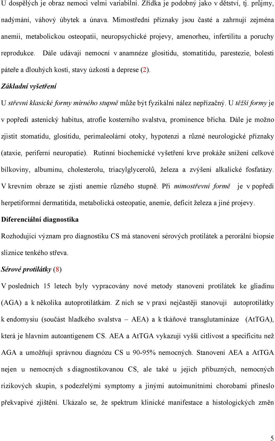 Dále udávají nemocní v anamnéze glositidu, stomatitidu, parestezie, bolesti páteře a dlouhých kostí, stavy úzkosti a deprese (2).