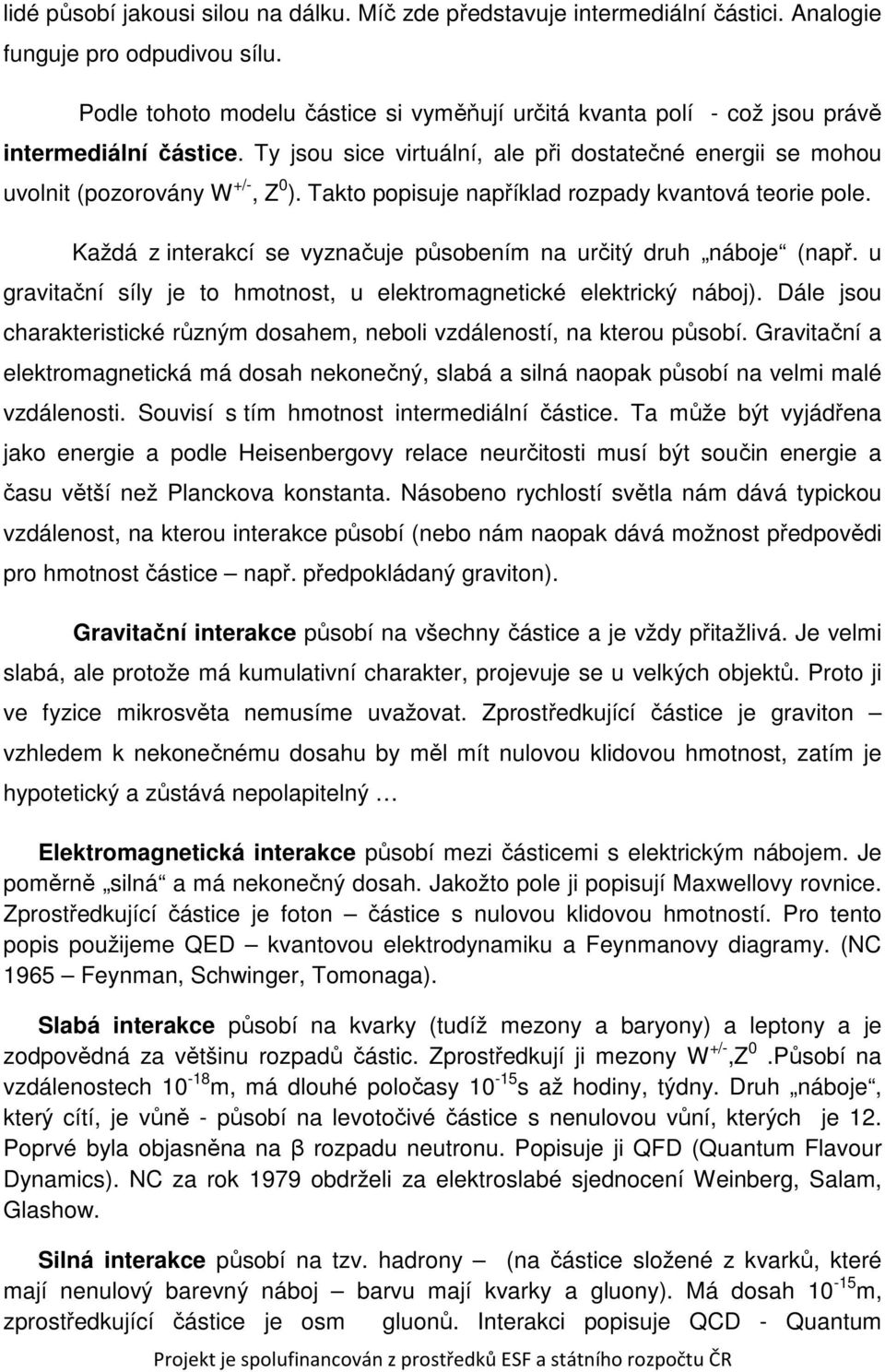 Takto popisuje například rozpady kvantová teorie pole. Každá z interakcí se vyznačuje působením na určitý druh náboje (např. u gravitační síly je to hmotnost, u elektromagnetické elektrický náboj).