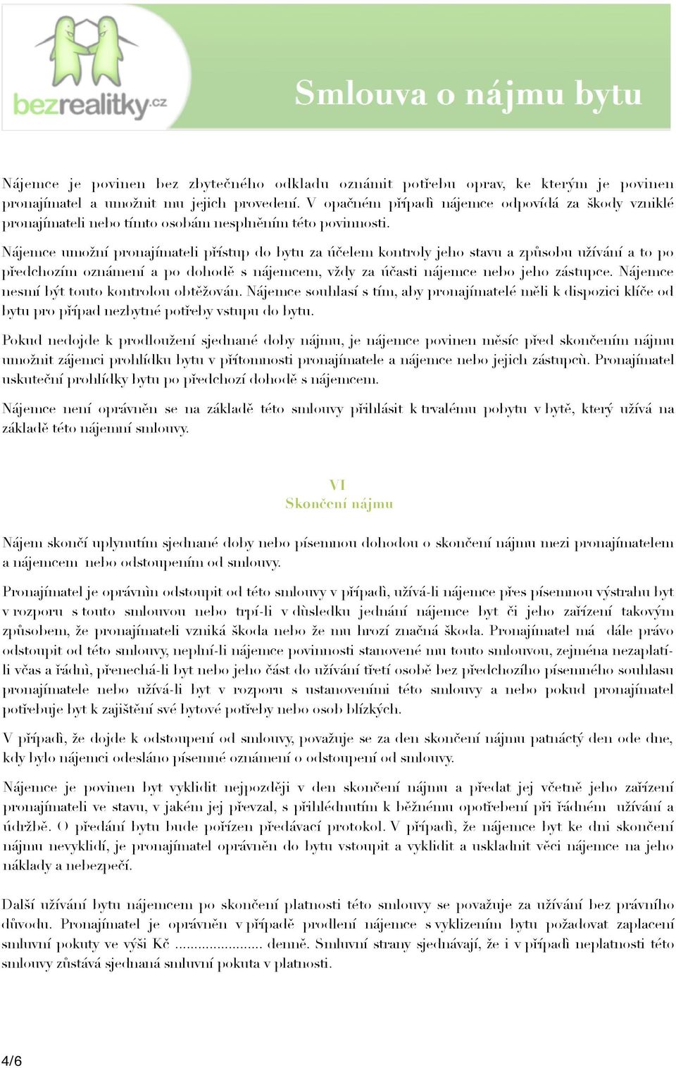 Nájemce umožní pronajímateli přístup do bytu za účelem kontroly jeho stavu a způsobu užívání a to po předchozím oznámení a po dohodě s nájemcem, vždy za účasti nájemce nebo jeho zástupce.