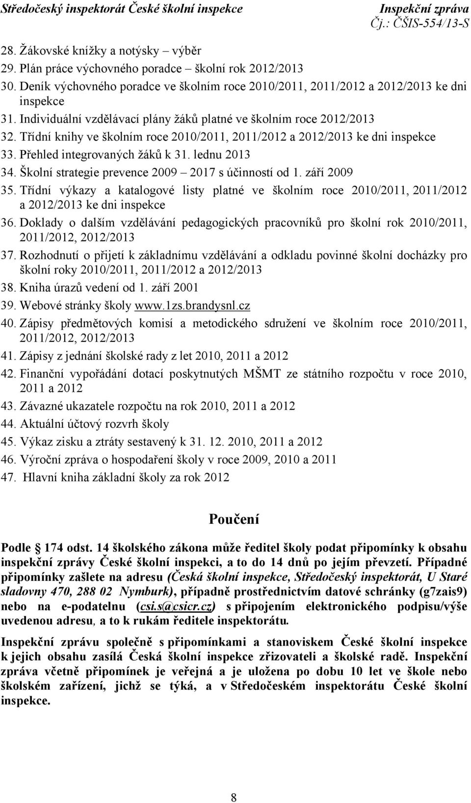 lednu 2013 34. Školní strategie prevence 2009 2017 s účinností od 1. září 2009 35. Třídní výkazy a katalogové listy platné ve školním roce 2010/2011, 2011/2012 a 2012/2013 ke dni inspekce 36.