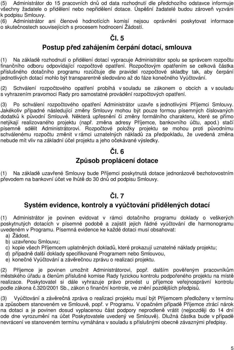 (6) Administrátor ani členové hodnotících komisí nejsou oprávněni poskytovat informace o skutečnostech souvisejících s procesem hodnocení Žádostí. Čl.