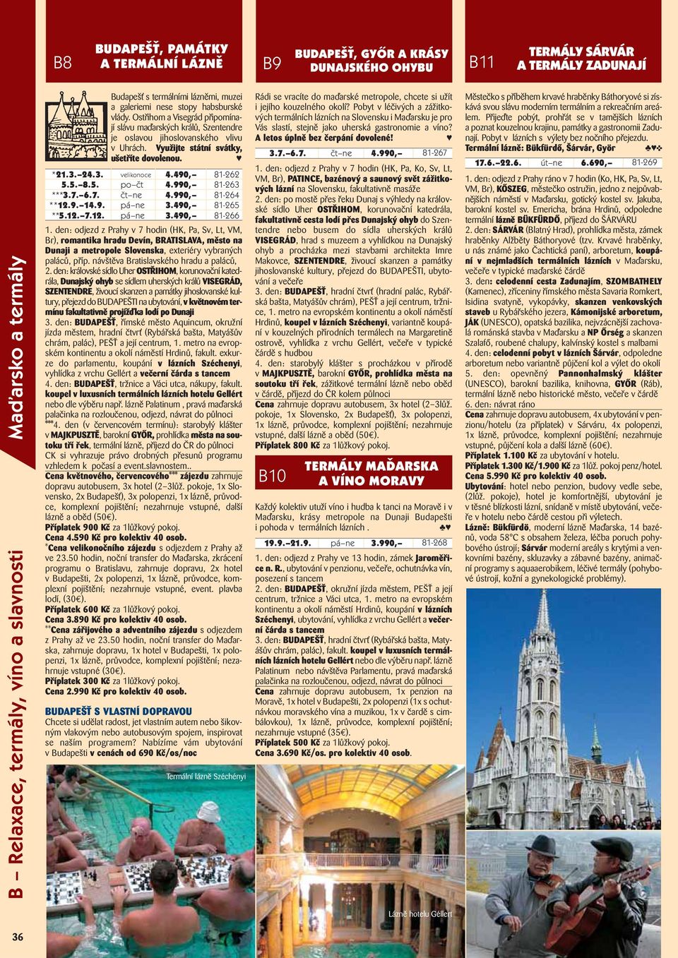 3. 24.3. velikonoce 4.490, 81-262 5.5. 8.5. po čt 4.990, 81-263 ***3.7. 6.7. čt ne 4.990, 81-264 **12.9. 14.9. pá ne 3.490, 81-265 **5.12. 7.12. pá ne 3.490, 81-266 1.