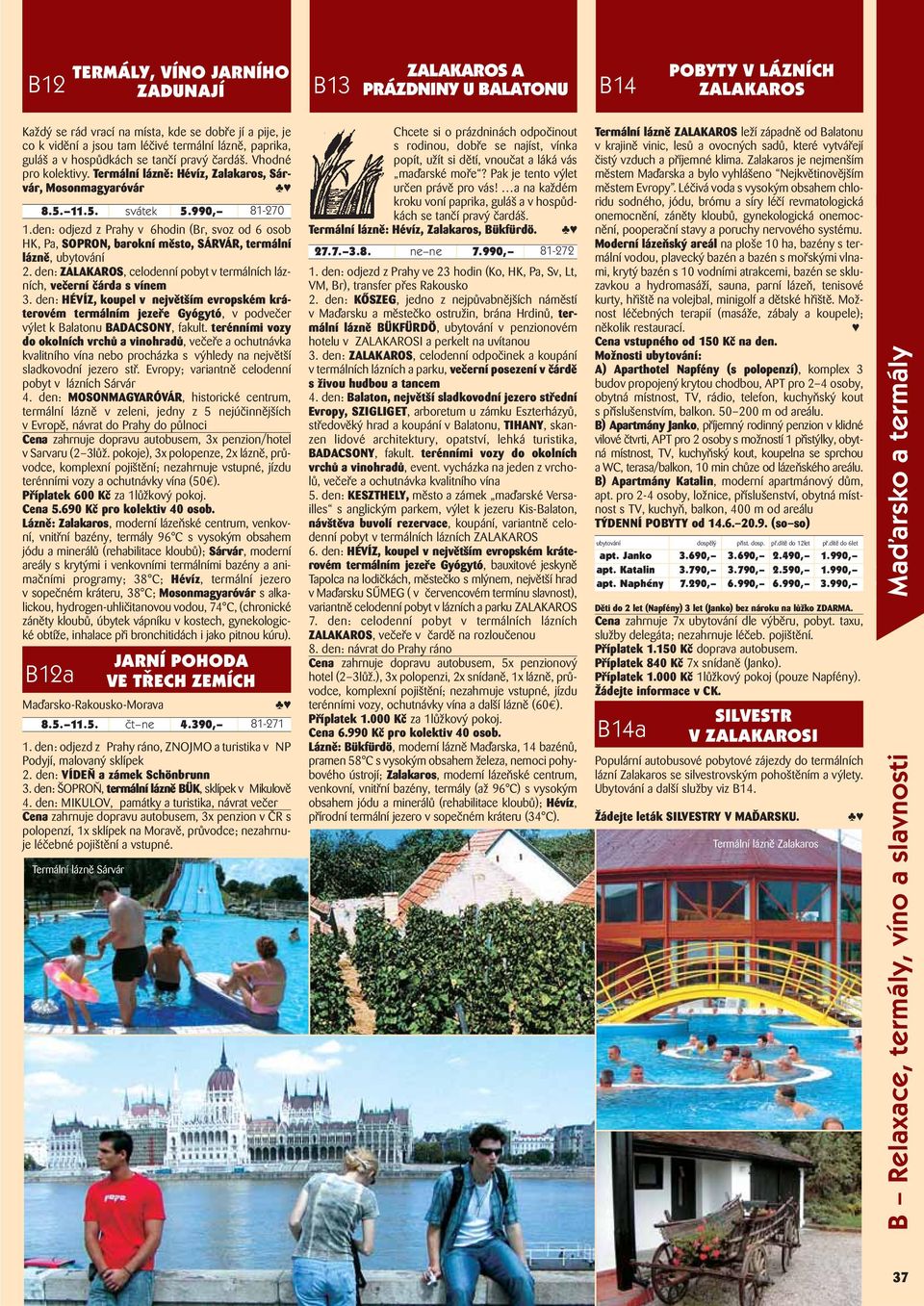 den: odjezd z Prahy v 6hodin (Br, svoz od 6 osob HK, Pa, SOPRON, barokní město, SÁRVÁR, termální lázně, ubytování 2. den: ZALAKAROS, celodenní pobyt v termálních lázních, večerní čárda s vínem 3.