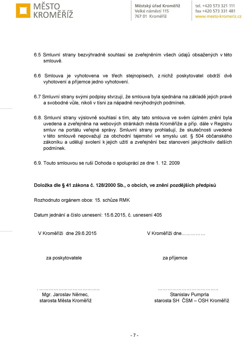 7 Smluvní strany svými podpisy stvrzují, že smlouva byla sjednána na základě jejich pravé a svobodné vůle, nikoli v tísni za nápadně nevýhodných podmínek. 6.8.