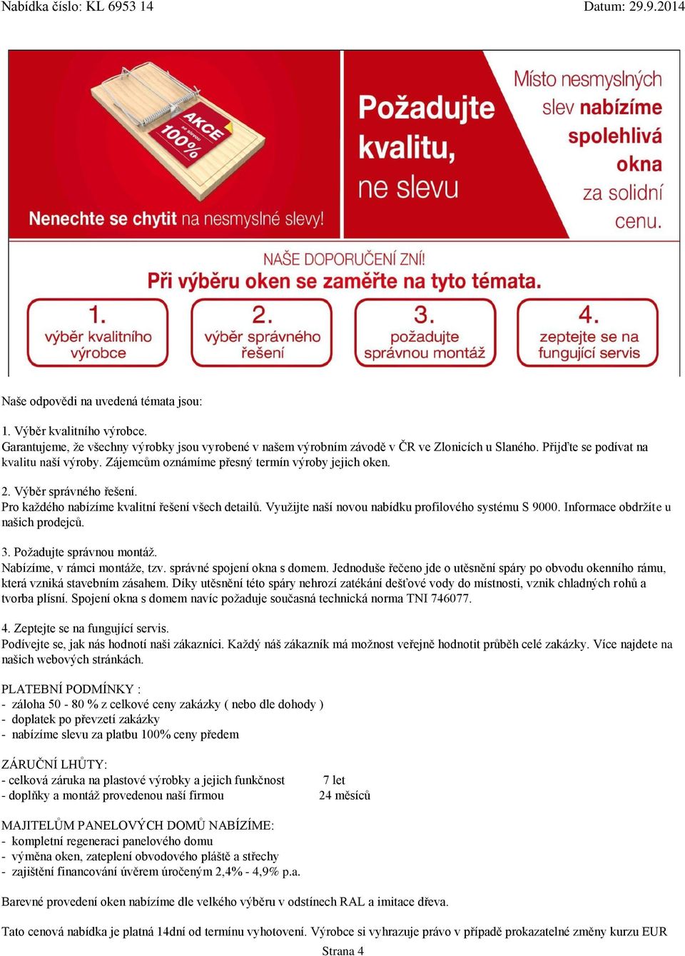 Výběr správného řešení. Pro každého nabízíme kvalitní řešení všech detailů. Využijte naší novou nabídku profilového systému S 9000. Informace obdržíte u našich prodejců. 3. Požadujte správnou montáž.