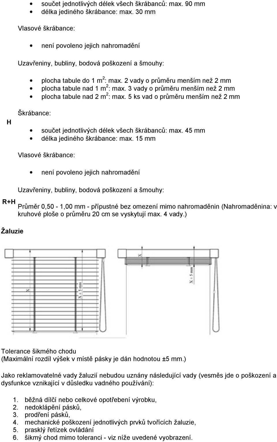 3 vady o průměru menším než 2 mm plocha tabule nad 2 m 2 : max. 5 ks vad o průměru menším než 2 mm H Škrábance: součet jednotlivých délek všech škrábanců: max. 45 mm délka jediného škrábance: max.