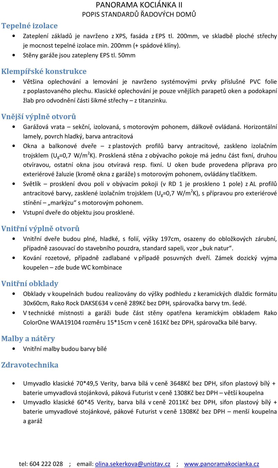 Klasické oplechování je pouze vnějších parapetů oken a podokapní žlab pro odvodnění části šikmé střechy z titanzinku.