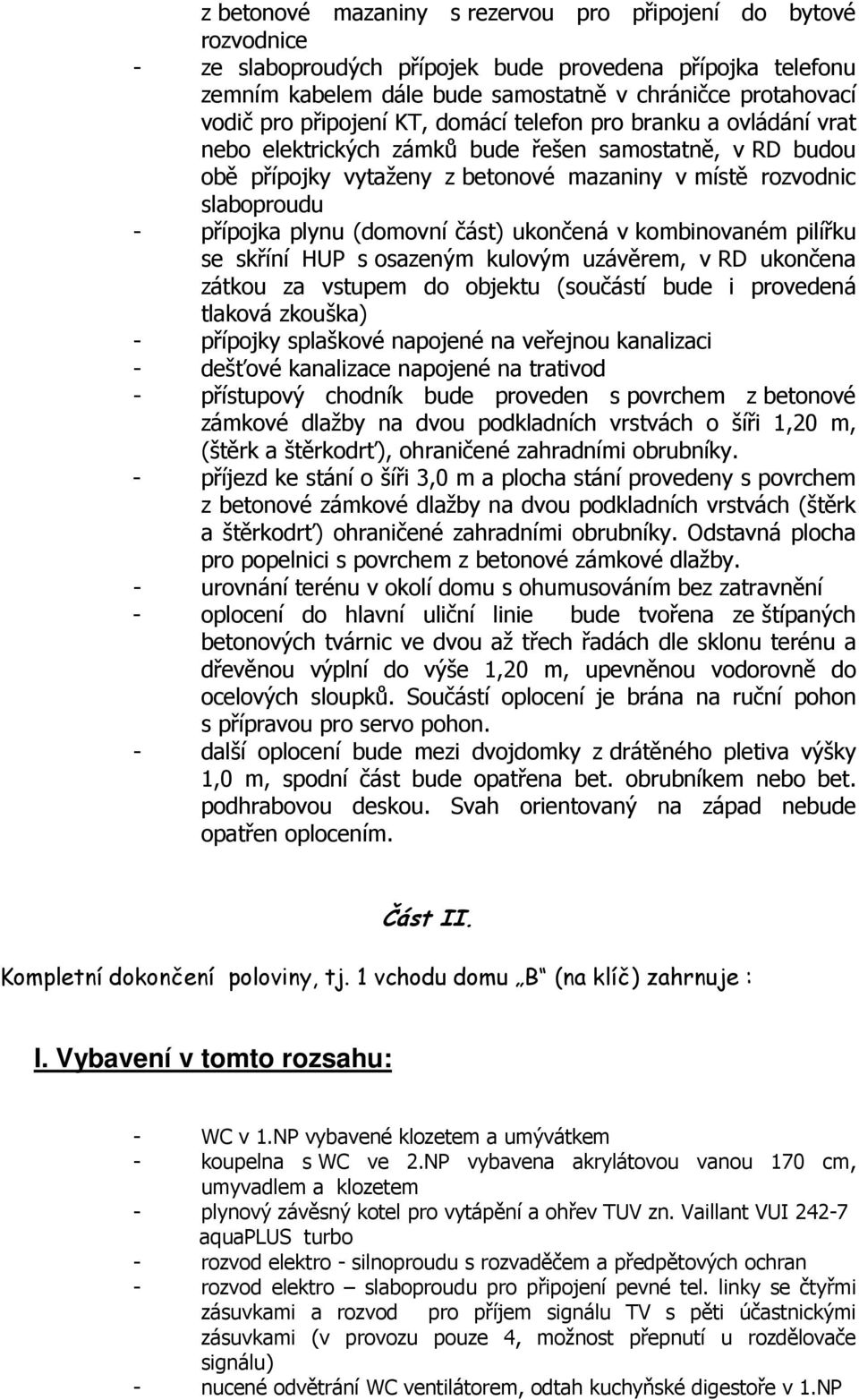 plynu (domovní část) ukončená v kombinovaném pilířku se skříní HUP s osazeným kulovým uzávěrem, v RD ukončena zátkou za vstupem do objektu (součástí bude i provedená tlaková zkouška) - přípojky