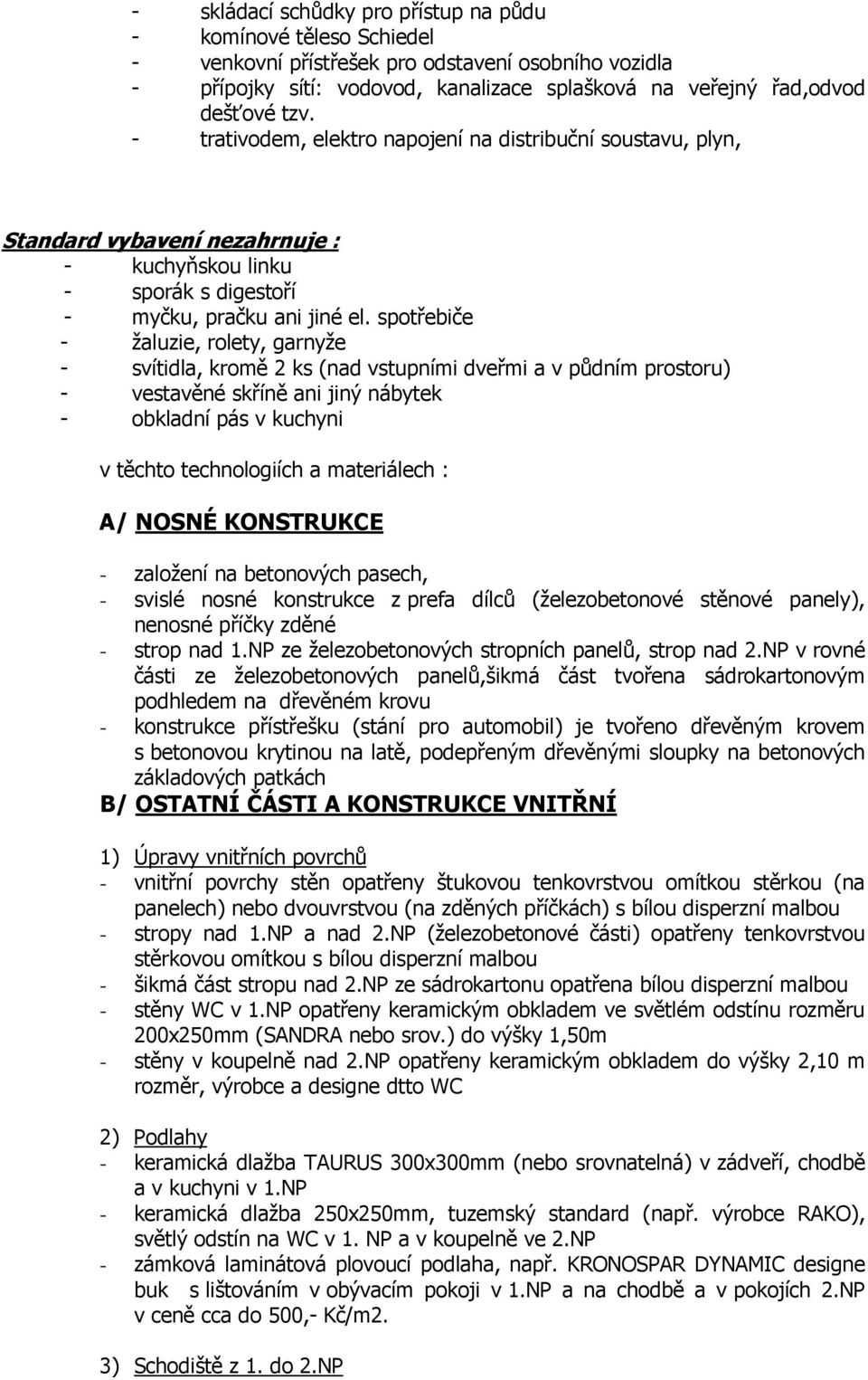 spotřebiče - žaluzie, rolety, garnyže - svítidla, kromě 2 ks (nad vstupními dveřmi a v půdním prostoru) - vestavěné skříně ani jiný nábytek - obkladní pás v kuchyni v těchto technologiích a