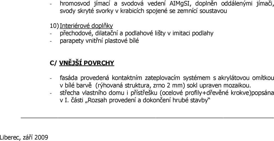 provedená kontaktním zateplovacím systémem s akrylátovou omítkou v bílé barvě (rýhovaná struktura, zrno 2 mm) sokl upraven mozaikou.