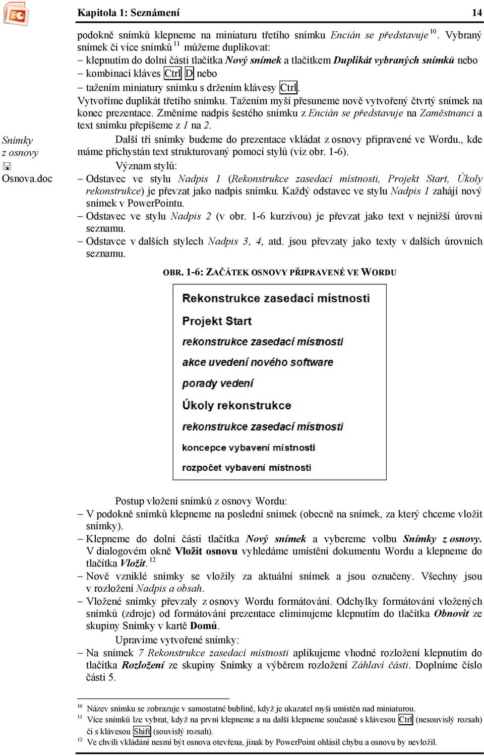 držením klávesy Ctrl. Vytvoříme duplikát třetího snímku. Tažením myší přesuneme nově vytvořený čtvrtý snímek na konec prezentace.