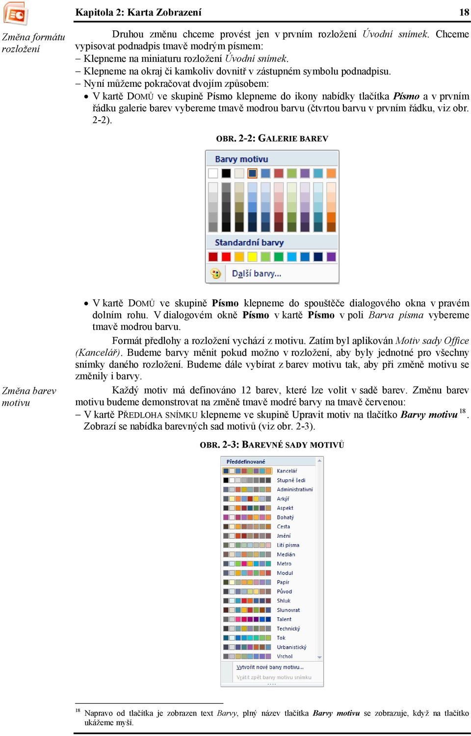 Nyní můžeme pokračovat dvojím způsobem: V kartě DOMŮ ve skupině Písmo klepneme do ikony nabídky tlačítka Písmo a v prvním řádku galerie barev vybereme tmavě modrou barvu (čtvrtou barvu v prvním